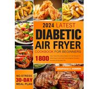 Latest Diabetic Air Fryer Cookbook for Beginners: 1800 Days Tasty & Nourishing Diabetic Air Fryer Recipes For Blood Sugar Control Guilt-Free Indulgence Everyday | No-stress 30-Day Meal Plan