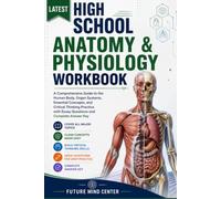 LATEST HIGH SCHOOL ANATOMY & PHYSIOLOGY WORKBOOK: A Comprehensive Guide to the Human Body, Organ Systems, Essential Concepts, and Critical Thinking ... and Complete Answer Key (FuturePrep_success)