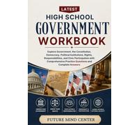 LATEST HIGH SCHOOL GOVERNMENT WORKBOOK: Explore Government, the Constitution, Democracy, Political Institutions, Rights, Responsibilities, and Civic ... and Complete Answers (FuturePrep_success)