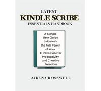 Latest Kindle Scribe Essentials Handbook: A Simple User Guide to Unlock the Full Power of Your E-Ink Device for Productivity and Creative Freedom