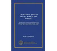 Latest light on Abraham Lincoln, and war-time memories: including many heretofore unpublished incidents and historical facts concerning his ancestry, ... religion, public life, trials and triumphs