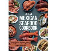 LATEST MEXICAN SEAFOOD COOKBOOK: Guide to Healthy, Easy, and Flavorful Coastal Dishes Inspired by Mexico’s Freshest Ingredients