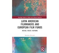 Latin American Filmmakers and European Film Funds: Refuse. Resist. Reframe (Routledge Studies in Media and Cultural Industries)