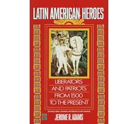 Latin American Heroes: Liberators and Patriots from 1500 to the Present