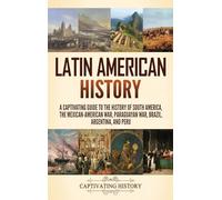 Latin American History: A Captivating Guide to the History of South America, the Mexican-American War, Paraguayan War, Brazil, Argentina, and Peru