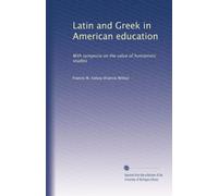 Latin and Greek in American education: With symposia on the value of humanistic studies