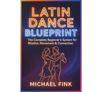 Latin Dance Blueprint: The Complete Beginner’s System for Rhythm, Movement & Connection