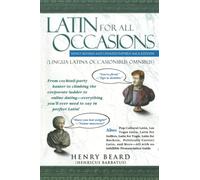 Latin for All Occasions: From Cocktail-Party Banter to Climbing the Corporate Ladder to Online Dating-- Everything You'll Ever Need to Say in Perfect Latin