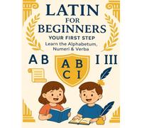 Latin for Beginners: Your First Step - Learn the Alphabetum, Count with Numeri, Speak with Verba