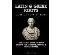 Latin & Greek Roots Core Concepts Series: A Practical Guide to Word Origins for Students, Writers & Professionals
