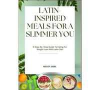 LATIN-INSPIRED MEALS FOR A SLIMMER YOU: A Step-By-Step Guide To Eating For Weight Loss With Latin Flair