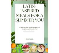 LATIN-INSPIRED MEALS FOR A SLIMMER YOU: A Step-By-Step Guide To Eating For Weight Loss With Latin Flair