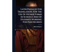 Latin Passages For Translation, For The Use Of Higher Forms In Schools And Of Students Working For Pass Degrees