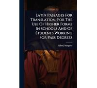 Latin Passages For Translation, For The Use Of Higher Forms In Schools And Of Students Working For Pass Degrees