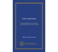 Latin selections: illustrating public life in the Roman commonwealth in the time of Cicero