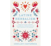 Latine Herbalism: A Beginner's Guide to Modern Curanderismo, Healing Plants, and Folk Traditions of the Americas