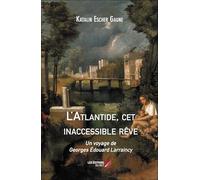 L'Atlantide, cet inaccessible rêve: Un voyage de Georges Édouard Larraincy