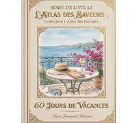 L'Atlas des Saveurs 60 Jours de Vacances - Mon Journal Intime: Carnet de Voyage et de Gratitude - Capturez vos Souvenirs, Émotions et Instants de ... (L’Atlas des Saveurs (Le Livre a Offrir))