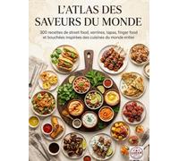 L'Atlas des Saveurs du Monde: 300 recettes de street food, verrines, tapas, finger food et bouchées inspirées des cuisines du monde entier