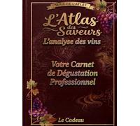 L'Atlas des Saveurs : L'Analyse des Vins: Votre Carnet Professionnel sous forme de '' Mémoires de Dégustation ''A remplir'' (L’Atlas des Saveurs (Le Livre a Offrir))