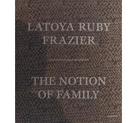 LaToya Ruby Frazier: The Notion of Family
