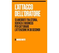 L'Attacco dell'Oratore: 13 aneddoti tra storia, scienza e business per catturare l’attenzione in 30 secondi