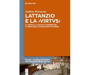 Lattanzio E La >Virtus: La Critica a Lucilio E Cicerone Nel VI Libro Delle >Divinae Institutiones: 13 (Cicero)
