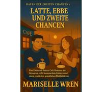Latte, Ebbe und zweite Chancen: Eine Kleinstadt-Küsten-Café-Romanze mit Griesgram-trifft-Sonnenschein-Knistern und einem tröstlichen, gemütlichen Wohlfühlkrimi. (Hafen der zweiten Chancen.)