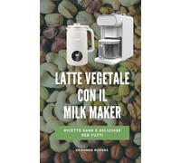 Latte vegetale con il milk maker: Ricette sane e deliziose per tutti