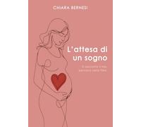 L'attesa di un sogno: Una raccolta di pensieri, racconti autentici e consigli per chi affronta la PMA, per ritrovare forza, serenità e coraggio