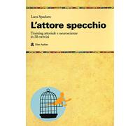 L'attore specchio. Training attoriale e neuroscienze in 58 esercizi (Manuali)