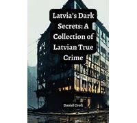 Latvia’s Dark Secrets: A Collection of Latvian True Crime