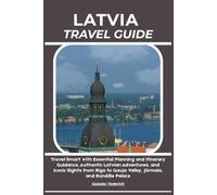 LATVIA TRAVEL GUIDE: Travel Smart with Essential Planning and Itinerary Guidance, Authentic Latvian Adventures, and Iconic Sights from Riga to Gauja Valley, Jūrmala, and Rundāle Palace