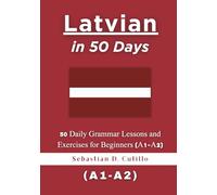 Latvian in 50 Days: 50 Daily Grammar Lessons and Exercises for Beginners (A1-A2) (Latvian Short Stories (CEFR Leveled Language Learning))