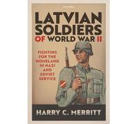 Latvian Soldiers of World War II: Fighting for the Homeland in Nazi and Soviet Service