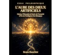 L'AUBE DES DIEUX ARTIFICIELS: Histoire, Philosophie et Destin de l'Humanité à l'Ère de l'Intelligence Non Biologique