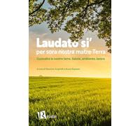 Laudato si’ per sora nostra matre terra. Custodire le nostre terre. Salute, ambiente, lavoro (Percorsi di pastorale della salute)