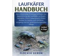 LAUFKÄFER-HANDBUCH: Der vollständige Einsteigerleitfaden zur Bestimmung der Laufkäfer, zu ihrem Verhalten, ihrem Lebensraum, ihrem Nutzen im Garten, ... Umgang und zur verantwortungsvollen Pflege