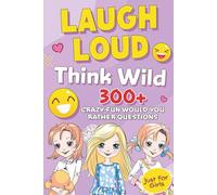 Laugh Loud, Think Wild: Would You Rather for Girls: The Tween Girls’ Guide to Would You Rather: 300+ Silly, Wild & Relatable Questions for Kids. would ... teenagers, would you rather book for girls