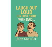Laugh Out Loud (or Just Sigh) with Dad: Making You Laugh, One Hilariously Awkward Moment at a Time