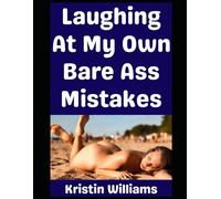Laughing At My Own Bare Ass Mistakes!: 8 Hilarious Real-Life Stories Involving Me and Nudity! (The Nude Living Chronicles)