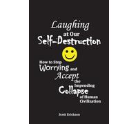 Laughing at Our Self-Destruction: How to Stop Worrying and Accept the Impending Collapse of Human Civilization