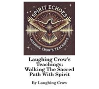 Laughing Crow's Teachings - Walking The Sacred Path With Spirit