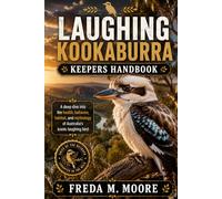 LAUGHING KOOKABURRA KEEPERS HANDBOOK: A deep dive into the health, behavior, habitat, and mythology of Australia’s iconic laughing bird