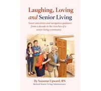 Laughing, Loving and Senior Living: Sweet Anecdotes and Navigation Guidance From a Decade in the Trenches of a Senior Living Community