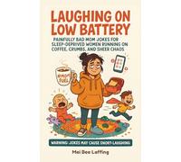 Laughing on Low Battery: Painfully Bad Mom Jokes for Sleep-Deprived Women Running on Coffee, Crumbs, and Sheer Chaos