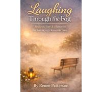 Laughing Through the Fog: Finding Strength, Faith, and Laughter While Caring for a Parent with Dementia