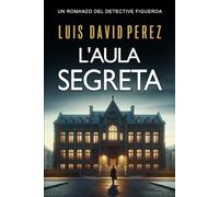 L'aula segreta (Detective Figueroa. Romanzo di mistero e suspense.)