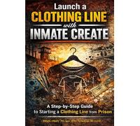 Launch A Clothing Line With Inmate Create: A Step-by-Step Guide for Incarcerated Entrepreneurs to Start a Clothing Brand