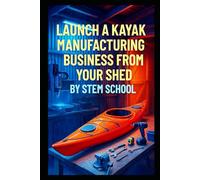 Launch a Kayak Manufacturing Business from Your Shed: Build Beginner-Friendly Kayaks for Rental or Private Use
